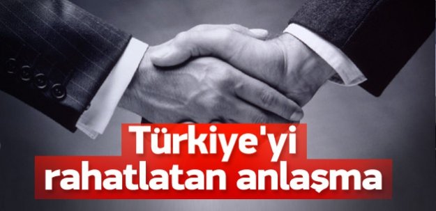 Türkiye’yi rahatlatan anlaşma imzalandı